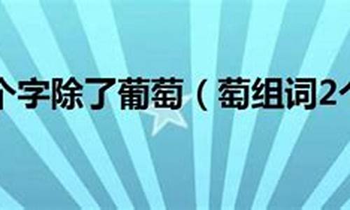 葡萄组词2个字_葡萄组词2个字除了葡萄