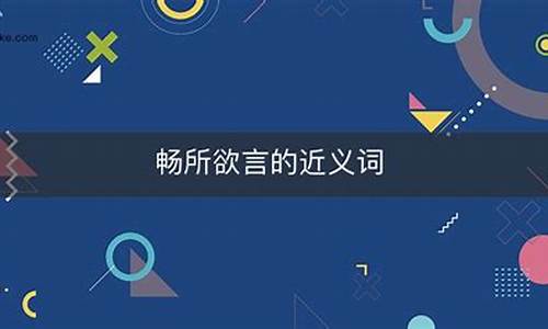 畅所欲言的近义词_畅所欲言的近义词是什么