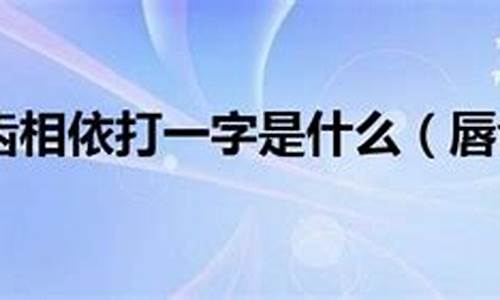 唇齿相依打一生肖_唇齿相依打一生肖是什么