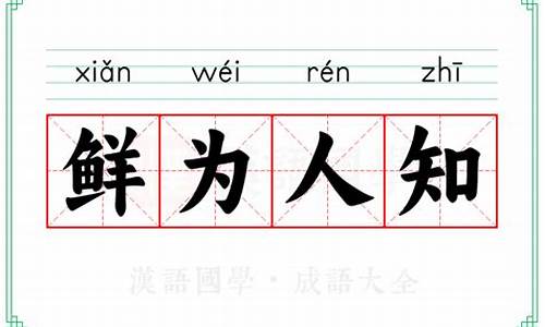 鲜为人知的意思及成语解释_鲜为人知的意思及成语解释是什么