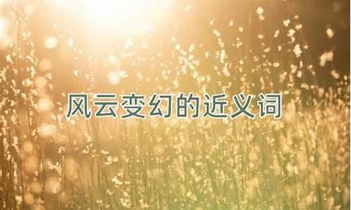 风云变幻的近义词_风云变幻的近义词成语