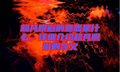 超凡脱俗什么意思_超凡脱俗什么意思解释